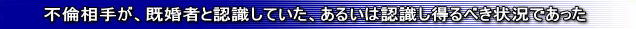 不倫相手が、既婚者と認識していた、あるいは認識し得るべき状況であった