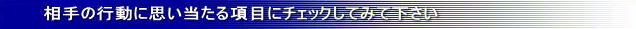 相手の行動に思い当たる項目にチェックしてみて下さい