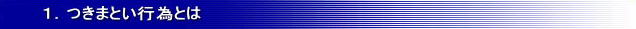 1.つきまとい行為とは