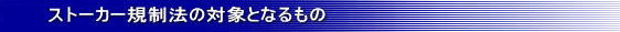 ストーカー規制法の対象となるもの