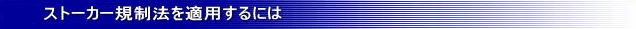 ストーカー規制法を適用するには・ストーカー対策名古屋