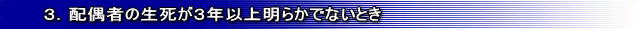 3.配偶者の生死が3年以上明らかでないとき