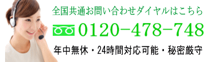全国共通お問い合わせダイヤルはこちら｜電話番号0120-478-748｜年中無休・24時間対応可能・秘密厳守