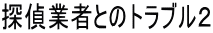 探偵業者とのトラブル2 |探偵名古屋のフリースタイル