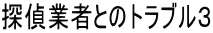 探偵業者とのトラブル3