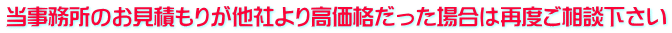 当事務所のお見積もりが他社より高価格だった場合は再度ご相談下さい