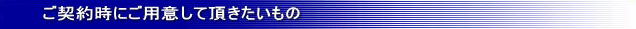 ご契約時にご用意して頂きたいもの