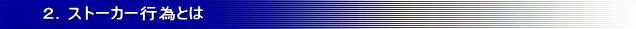 2.ストーカー行為とは