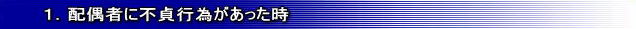1.配偶者に不貞行為があった時
