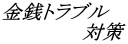 金銭トラブル対策